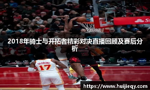 2018年骑士与开拓者精彩对决直播回顾及赛后分析