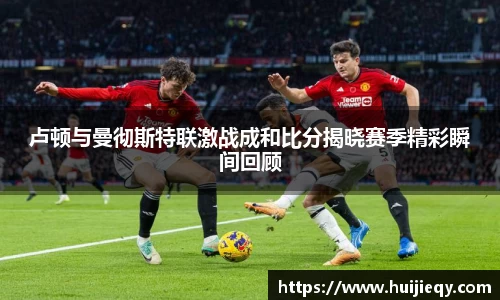卢顿与曼彻斯特联激战成和比分揭晓赛季精彩瞬间回顾