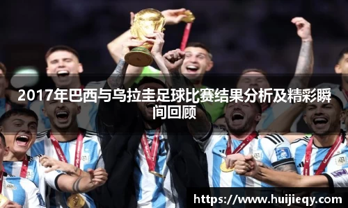 2017年巴西与乌拉圭足球比赛结果分析及精彩瞬间回顾